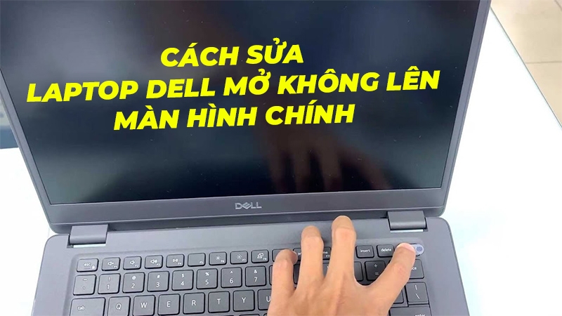 Mẹo sửa laptop Dell mở không lên màn hình chính nhanh chóng